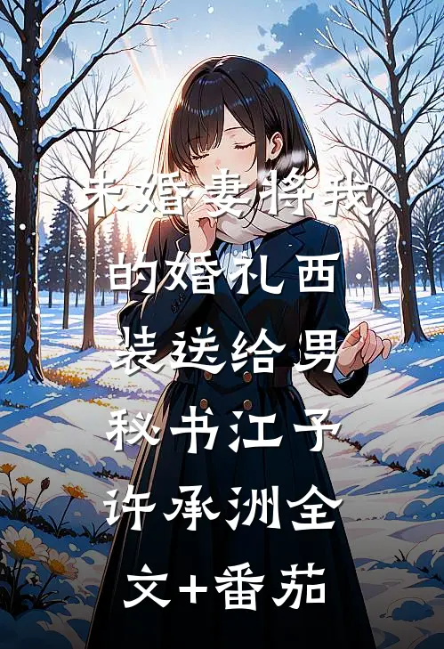 未婚妻将我的婚礼西装送给男秘书江予许承洲全文+番茄
