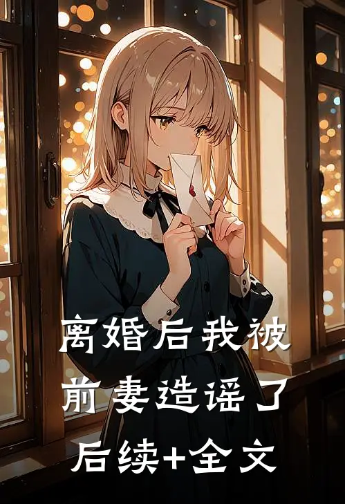 离婚后我被前妻造谣了后续+全文