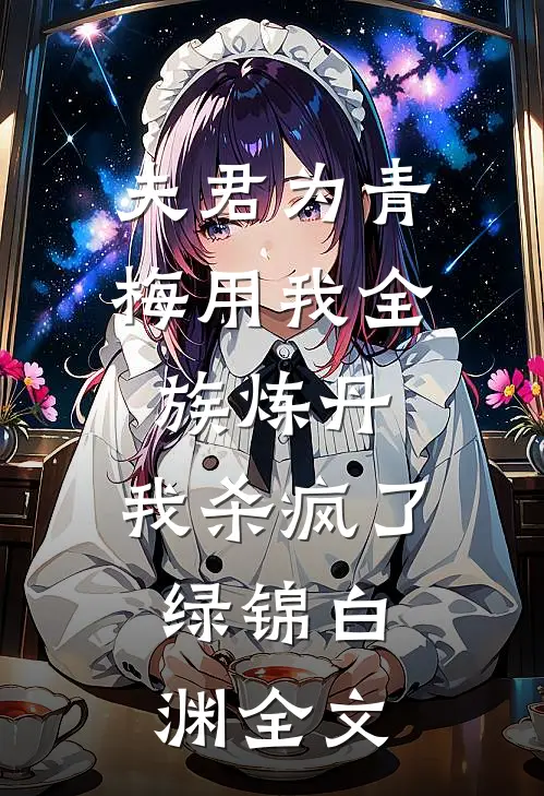 夫君为青梅用我全族炼丹，我杀疯了。绿锦白渊全文