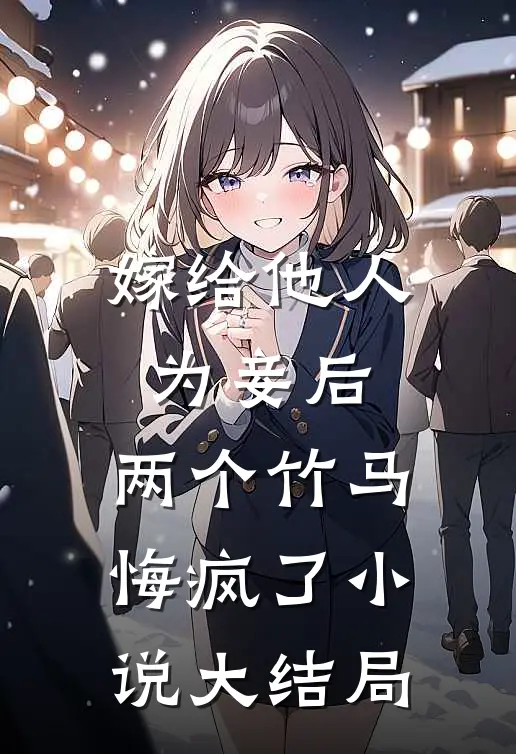 嫁给他人为妾后,两个竹马悔疯了大结局是