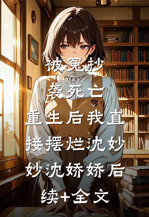 被冤抄袭死亡，重生后我直接摆烂沈妙妙沈娇娇后续+全文