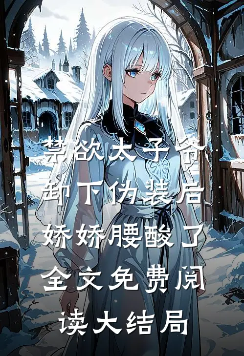 禁欲太子爷卸下伪装后，娇娇腰酸了全文免费阅读大结局