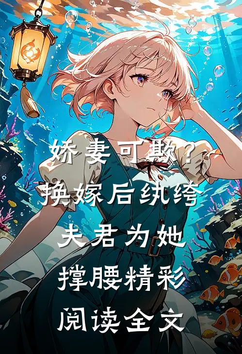 娇妻可欺？换嫁后纨绔夫君为她撑腰精彩阅读全文