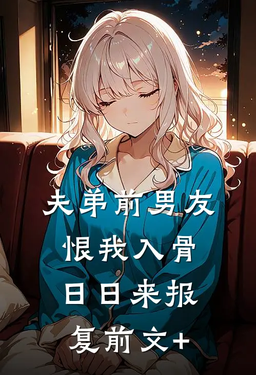夫弟前男友恨我入骨，日日来报复前文+
