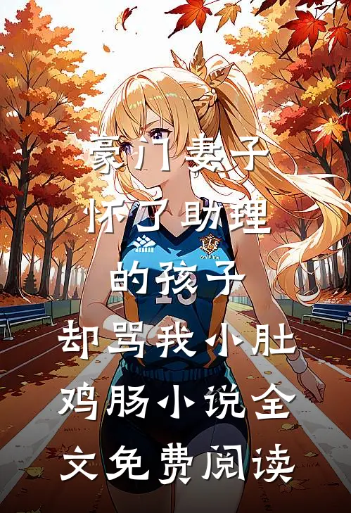 豪门妻子怀了助理的孩子，却骂我小肚鸡肠小说全文免费阅读