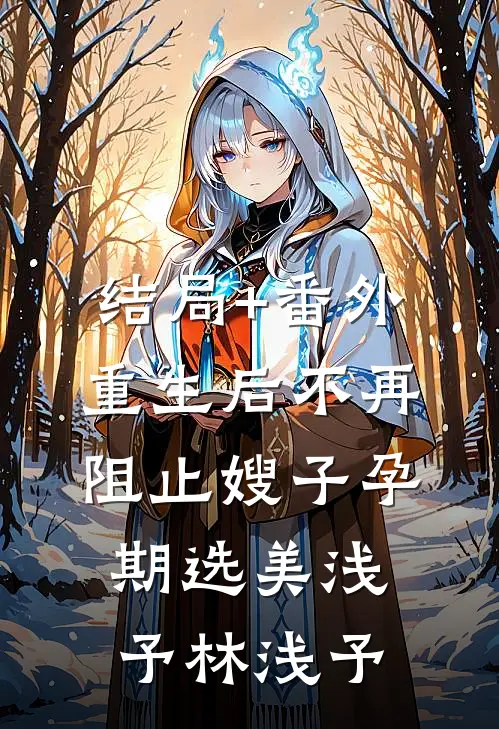 结局+番外重生后不再阻止嫂子孕期选美浅予林浅予