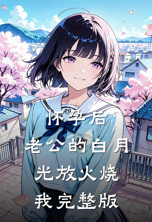 怀孕后，老公的白月光放火烧我完整版