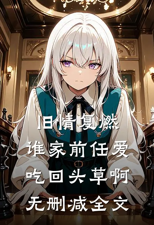 旧情复燃：谁家前任爱吃回头草啊无删减全文