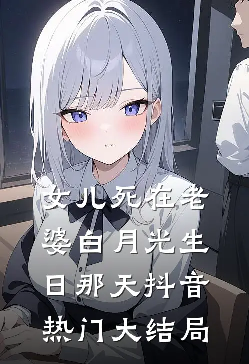 女儿死在老婆白月光生日那天抖音热门大结局