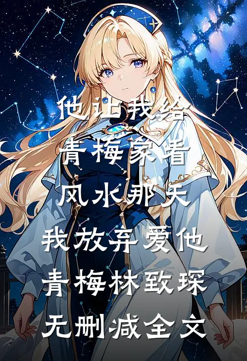 他让我给青梅家看风水那天，我放弃爱他青梅林致琛无删减全文
