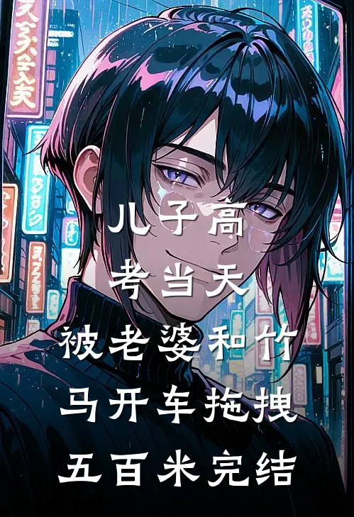 儿子高考当天，被老婆和竹马开车拖拽五百米完结