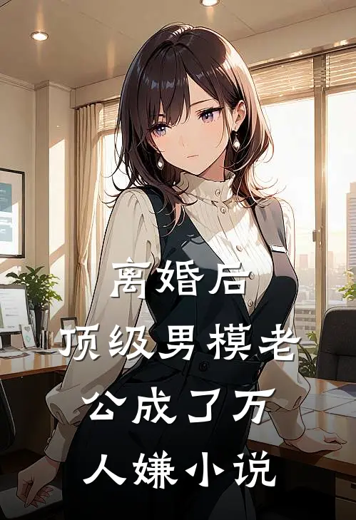 离婚后，顶级男模老公成了万人嫌小说