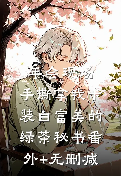 年会现场，手撕拿我卡装白富美的绿茶秘书番外+无删减