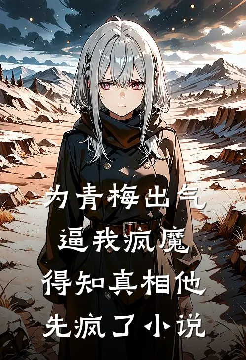 为青梅出气逼我疯魔，得知真相他先疯了小说