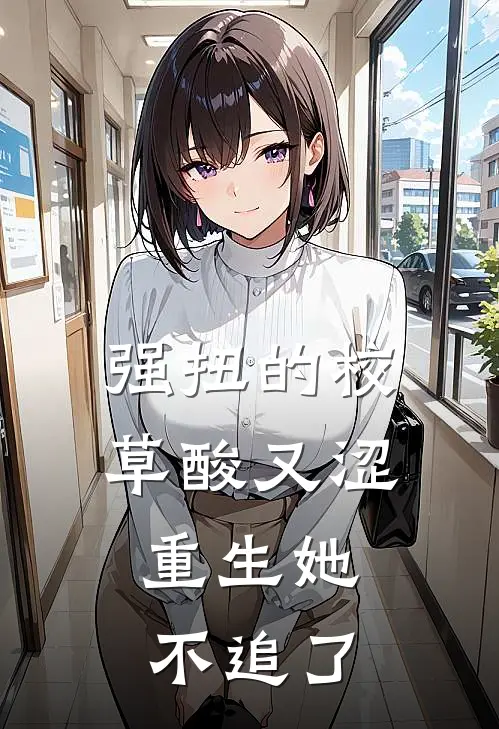 强扭的校草酸又涩，重生她不追了