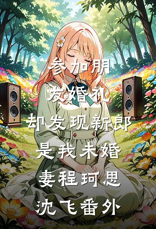 参加朋友婚礼，却发现新郎是我未婚妻程珂思沈飞 番外