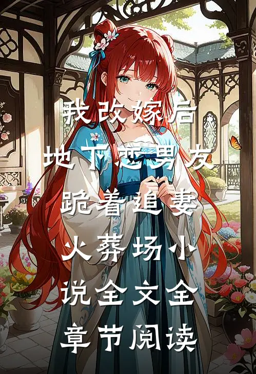 我改嫁后，地下恋男友跪着追妻火葬场小说全文全章节阅读