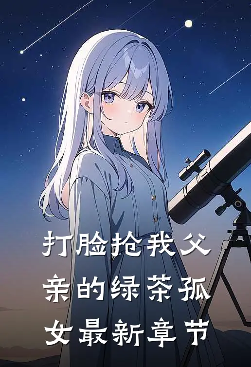 打脸抢我父亲的绿茶孤女最新章节
