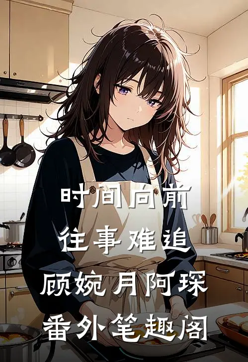 时间向前，往事难追：顾婉月阿琛番外笔趣阁
