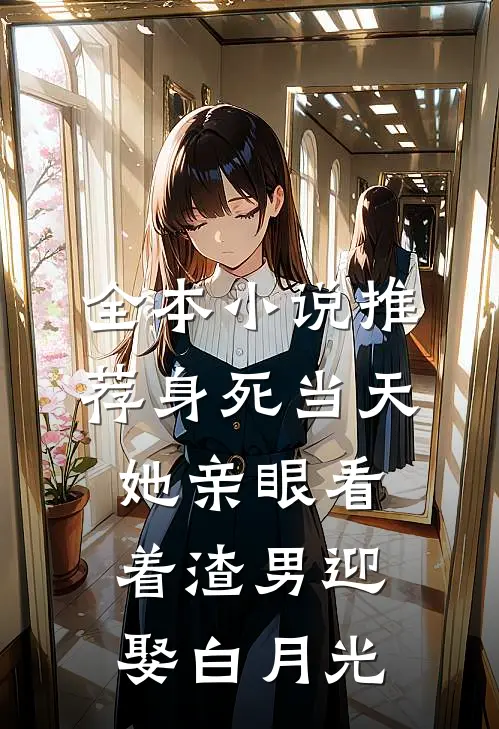 全本小说推荐身死当天，她亲眼看着渣男迎娶白月光