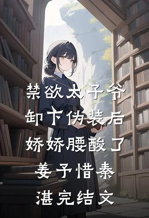 禁欲太子爷卸下伪装后，娇娇腰酸了姜予惜秦湛完结文