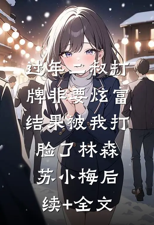 过年二叔打牌非要炫富，结果被我打脸了林森苏小梅后续+全文