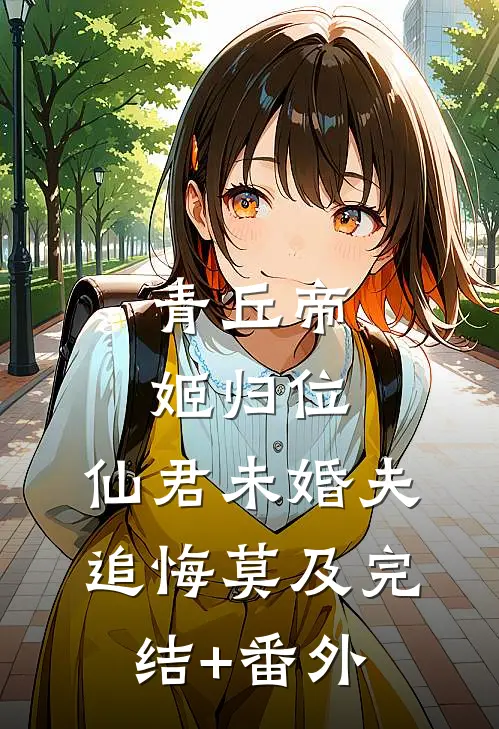 青丘帝姬归位，仙君未婚夫追悔莫及完结+番外