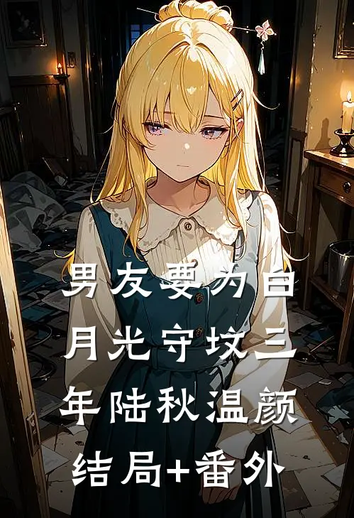 男友要为白月光守坟三年陆秋温颜结局+番外