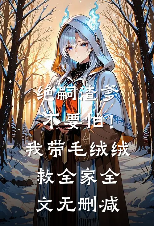 绝嗣渣爹不要怕！我带毛绒绒救全家全文无删减