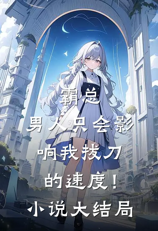 霸总，男人只会影响我拔刀的速度！小说大结局