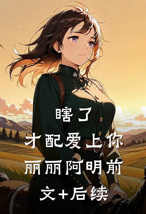 瞎了，才配爱上你丽丽阿明前文+后续
