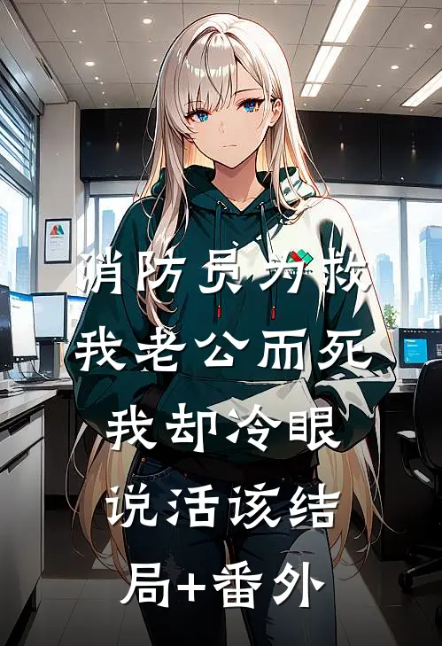 消防员为救我老公而死，我却冷眼说活该结局+番外