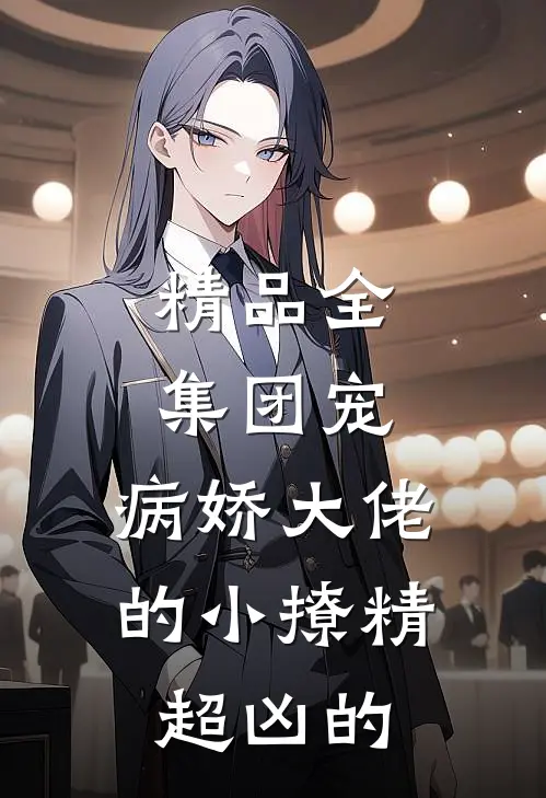 精品全集团宠：病娇大佬的小撩精超凶的