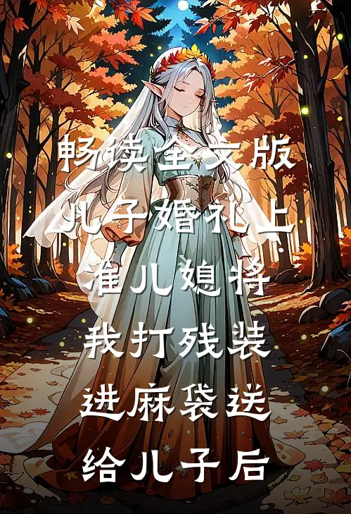 畅读全文版儿子婚礼上，准儿媳将我打残装进麻袋送给儿子后