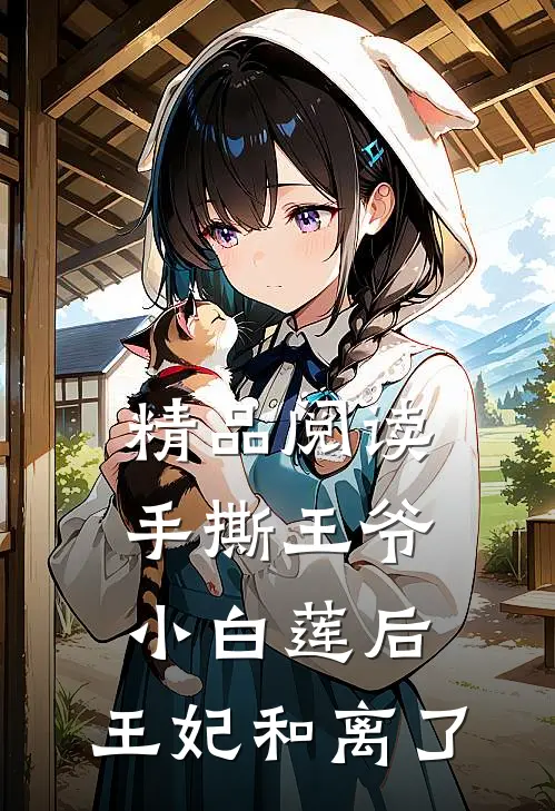 精品阅读手撕王爷小白莲后，王妃和离了
