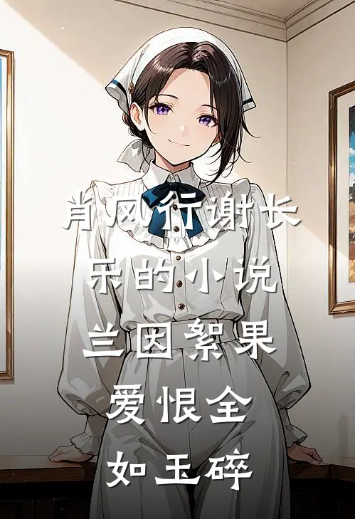 肖风行谢长乐的小说兰因絮果，爱恨全如玉碎