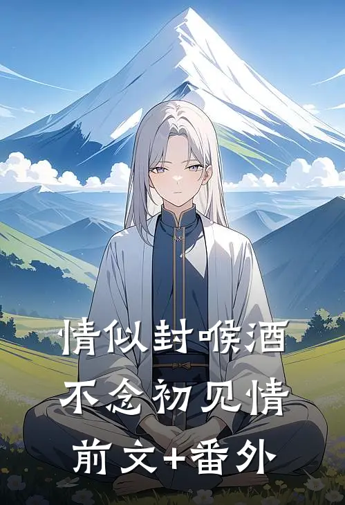 情似封喉酒，不念初见情前文+番外