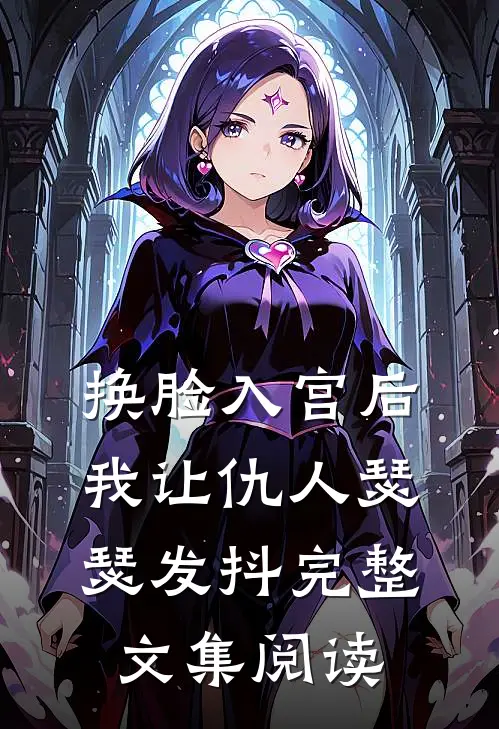 换脸入宫后，我让仇人瑟瑟发抖完整文集阅读