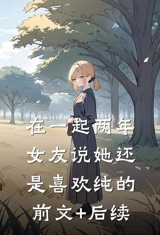 在一起两年，女友说她还是喜欢纯的前文+后续