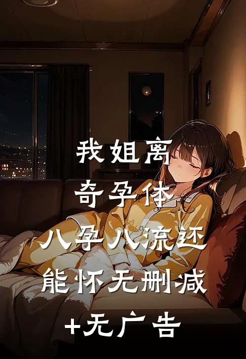 我姐离奇孕体，八孕八流还能怀无删减+无广告