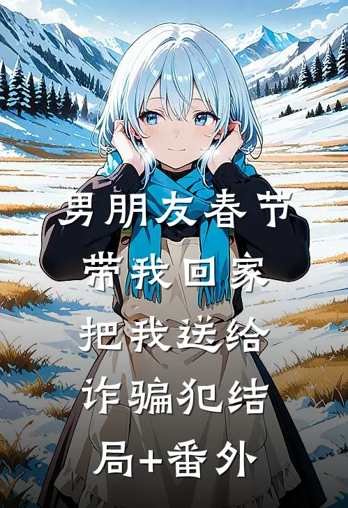 男朋友春节带我回家，把我送给诈骗犯结局+番外