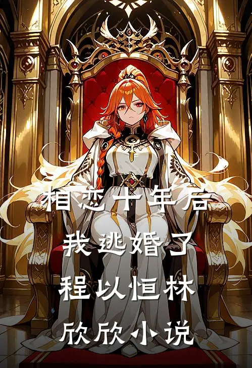 相恋十年后，我逃婚了程以恒林欣欣小说
