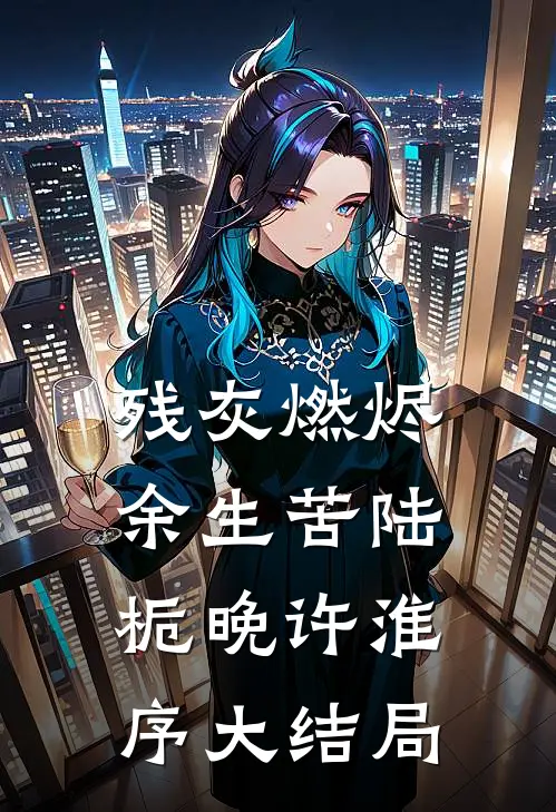 残灰燃烬余生苦陆栀晚许淮序大结局