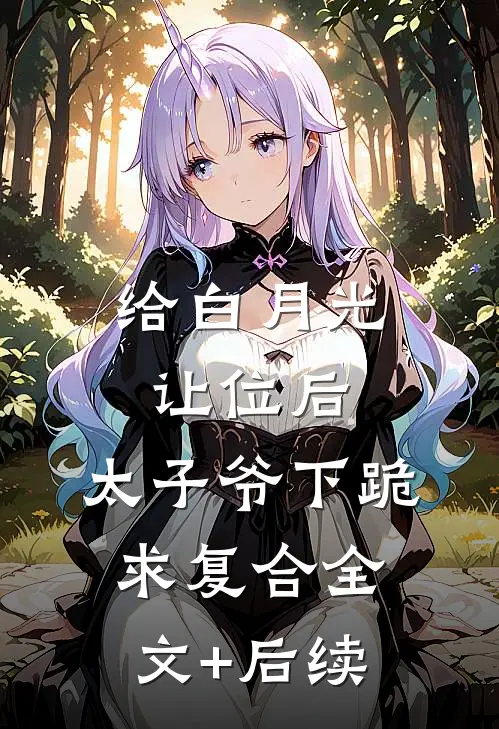 给白月光让位后，太子爷下跪求复合全文+后续