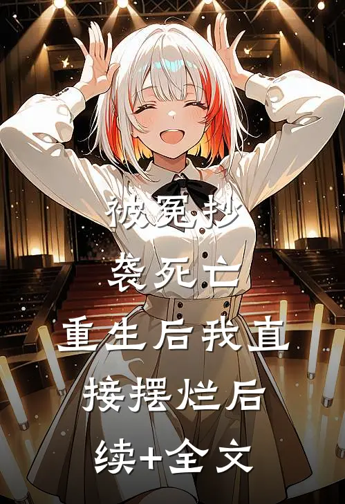 被冤抄袭死亡，重生后我直接摆烂后续+全文