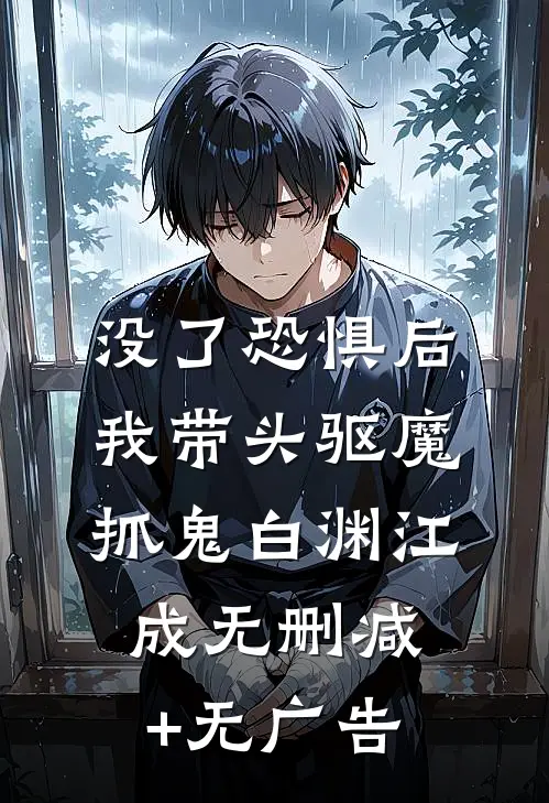 没了恐惧后，我带头驱魔抓鬼白渊江成无删减+无广告