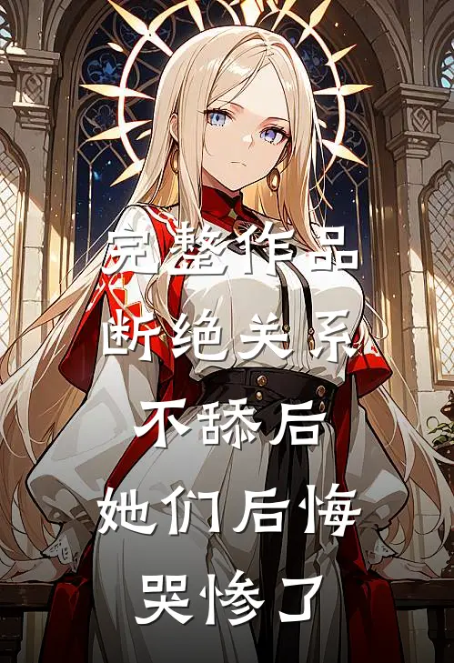 完整作品断绝关系不舔后，她们后悔哭惨了