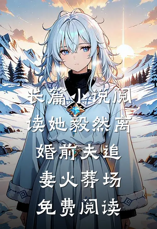 长篇小说阅读她毅然离婚前夫追妻火葬场免费阅读