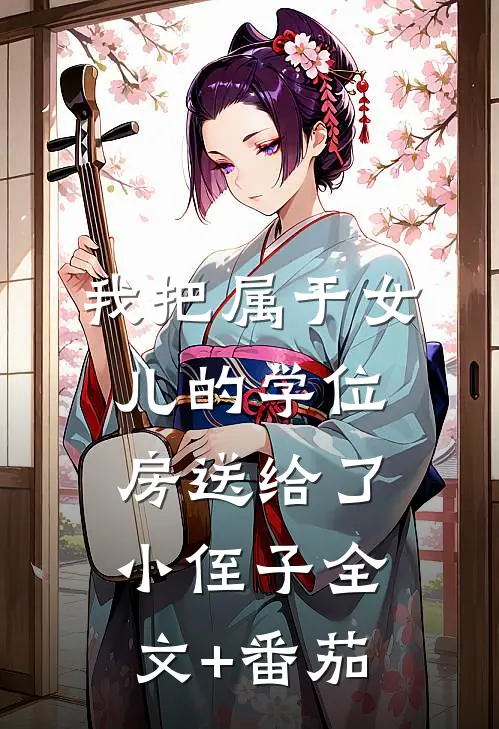 我把属于女儿的学位房送给了小侄子全文+番茄