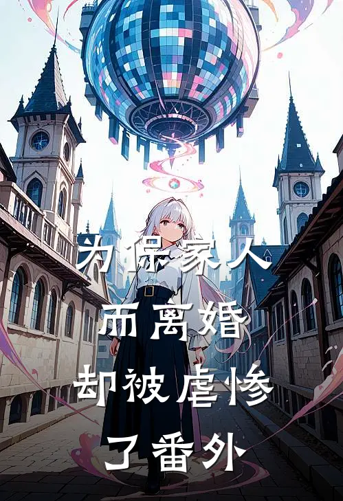 为保家人而离婚,却被虐惨了 番外